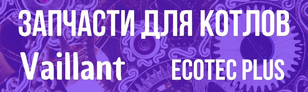 Запчасти для котла Vaillant ecoTEC Plus  Купить Запчасти для котла Vaillant ecoTEC Plus в Брянске